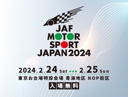 JAF MOTOR SPORT JAPAN 2024 2024/2/24 Sat~2/25 Sun 東京お台場特設会場青海地区NOP街区 入場無料