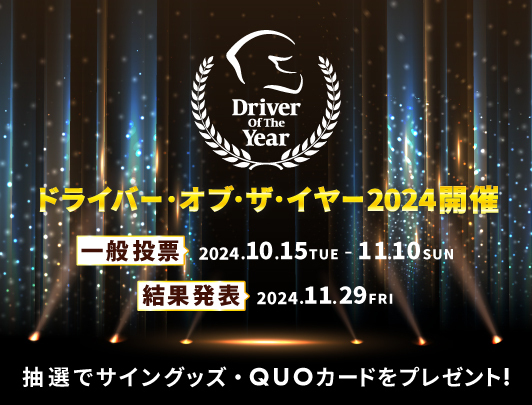 ドライバー・オブ・ザ・イヤー2024開催 一般投票2024.10.15TUE-11.10SUN 結果発表2024.11.29FRI 抽選でサイングッズ・QUOカードをプレゼント！