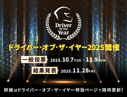 ドライバー・オブ・ザ・イヤー2025開催 一般投票2025.10.7TUE-11.9SUN 結果発表2025.11.28FRI 詳細はドライバー・オブ・ザ・イヤー特設ページで随時更新!